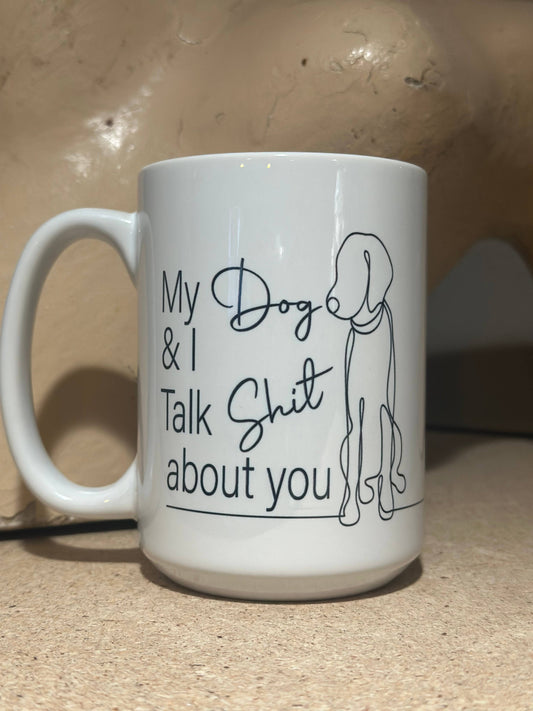 My Dog & I Talk Shit about you 15oz Ceramic Coffee Mug